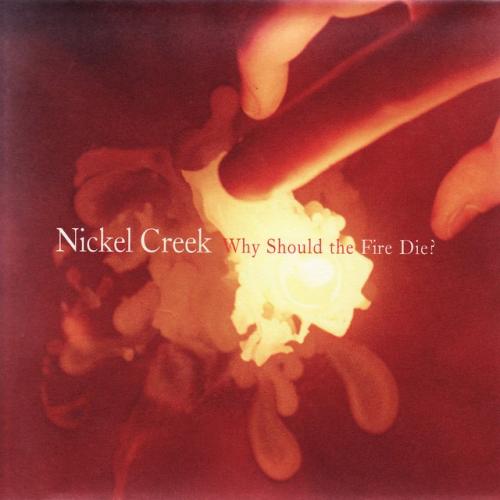 Cover artwork: Why Should the Fire Die? by Nickel Creek